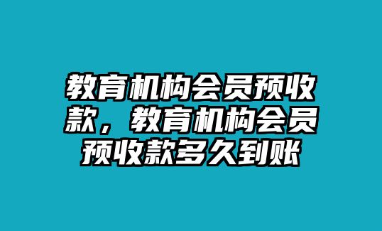 教育機(jī)構(gòu)會(huì)員預(yù)收款，教育機(jī)構(gòu)會(huì)員預(yù)收款多久到賬