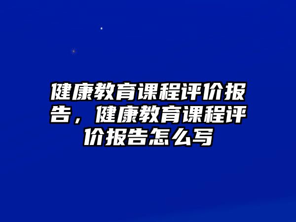 健康教育課程評價報告，健康教育課程評價報告怎么寫