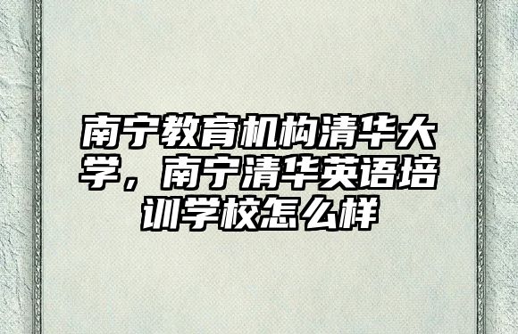 南寧教育機構(gòu)清華大學，南寧清華英語培訓學校怎么樣