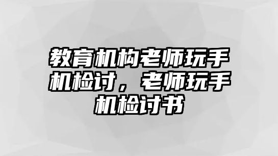 教育機構(gòu)老師玩手機檢討，老師玩手機檢討書