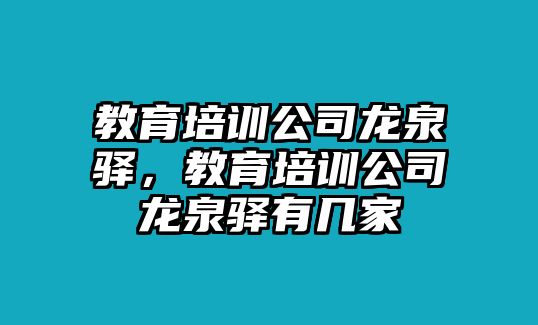 教育培訓(xùn)公司龍泉驛，教育培訓(xùn)公司龍泉驛有幾家