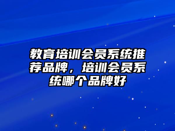 教育培訓(xùn)會員系統(tǒng)推薦品牌，培訓(xùn)會員系統(tǒng)哪個(gè)品牌好