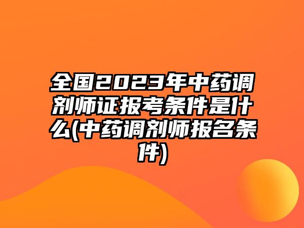 全國2023年中藥調(diào)劑師證報(bào)考條件是什么(中藥調(diào)劑師報(bào)名條件)