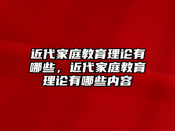 近代家庭教育理論有哪些，近代家庭教育理論有哪些內(nèi)容