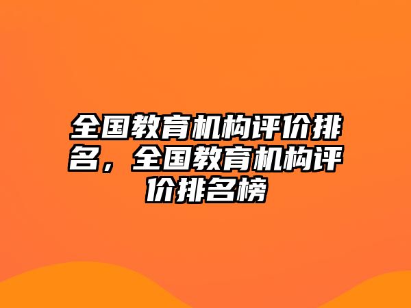 全國教育機構(gòu)評價排名，全國教育機構(gòu)評價排名榜