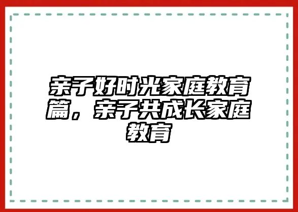 親子好時(shí)光家庭教育篇，親子共成長家庭教育