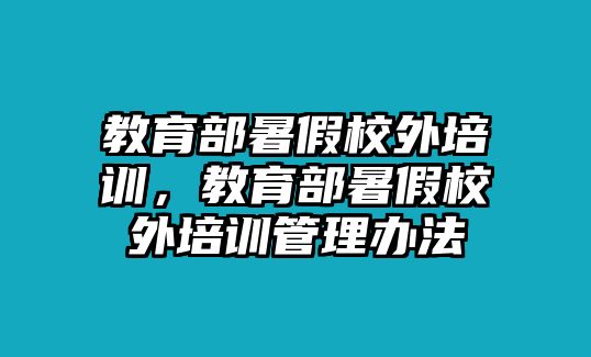 教育部暑假校外培訓(xùn)，教育部暑假校外培訓(xùn)管理辦法