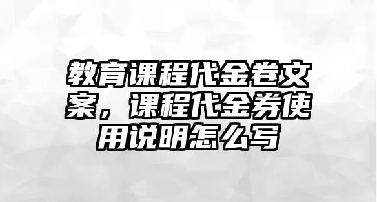 教育課程代金卷文案，課程代金券使用說明怎么寫