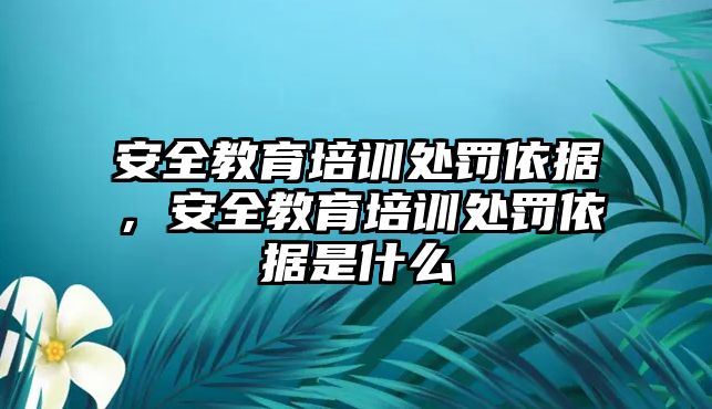 安全教育培訓(xùn)處罰依據(jù)，安全教育培訓(xùn)處罰依據(jù)是什么