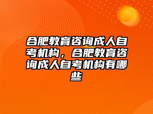 合肥教育咨詢成人自考機(jī)構(gòu)，合肥教育咨詢成人自考機(jī)構(gòu)有哪些