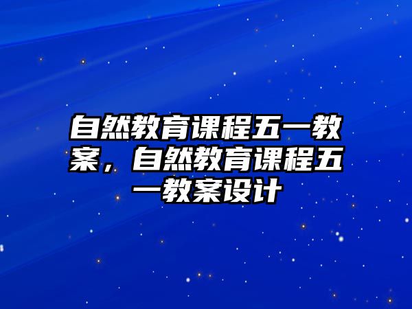 自然教育課程五一教案，自然教育課程五一教案設(shè)計