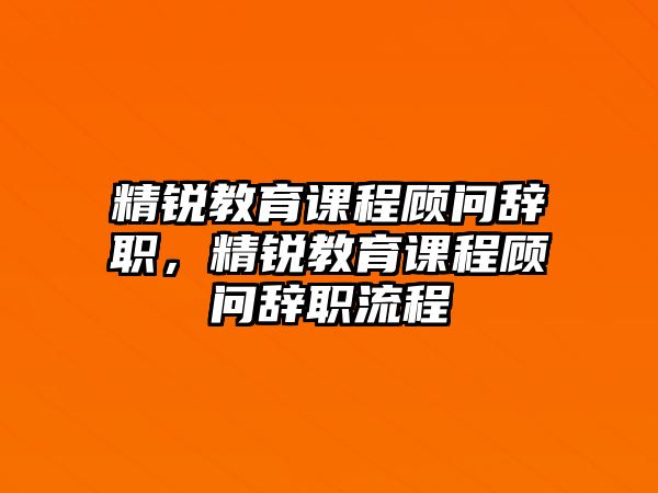 精銳教育課程顧問辭職，精銳教育課程顧問辭職流程