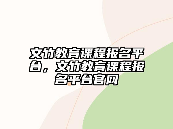 文竹教育課程報名平臺，文竹教育課程報名平臺官網(wǎng)