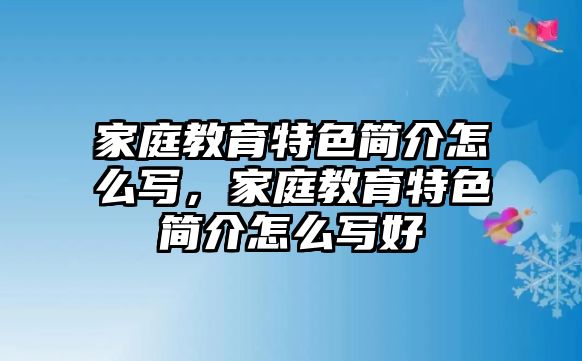 家庭教育特色簡介怎么寫，家庭教育特色簡介怎么寫好