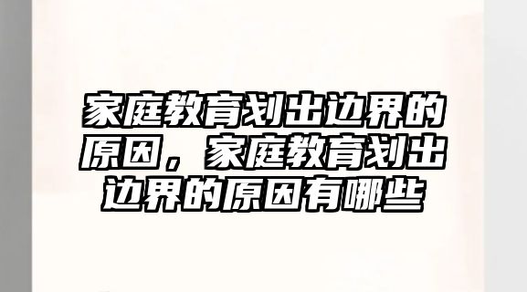 家庭教育劃出邊界的原因，家庭教育劃出邊界的原因有哪些