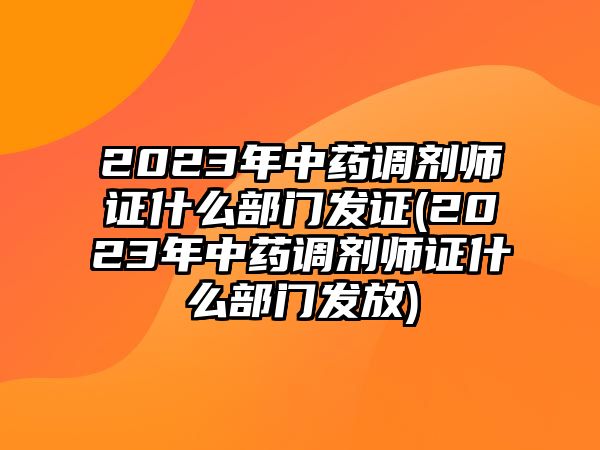 2023年中藥調劑師證什么部門發(fā)證(2023年中藥調劑師證什么部門發(fā)放)