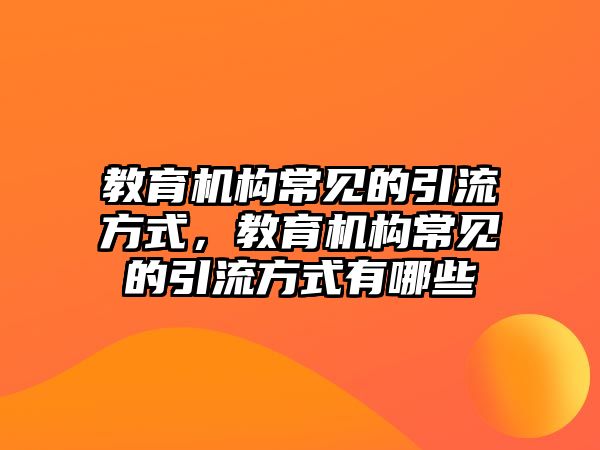 教育機構(gòu)常見的引流方式，教育機構(gòu)常見的引流方式有哪些