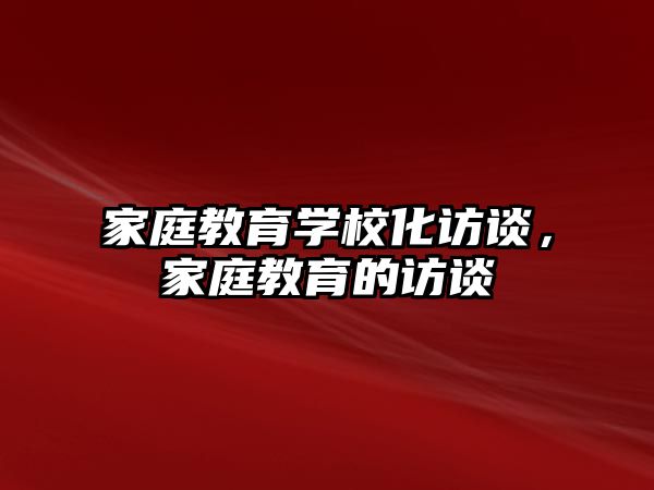 家庭教育學(xué)校化訪談，家庭教育的訪談