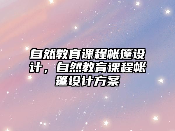 自然教育課程帳篷設(shè)計，自然教育課程帳篷設(shè)計方案