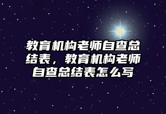 教育機(jī)構(gòu)老師自查總結(jié)表，教育機(jī)構(gòu)老師自查總結(jié)表怎么寫(xiě)