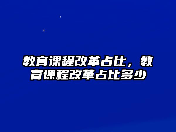 教育課程改革占比，教育課程改革占比多少