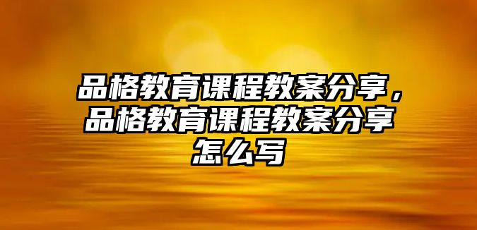 品格教育課程教案分享，品格教育課程教案分享怎么寫