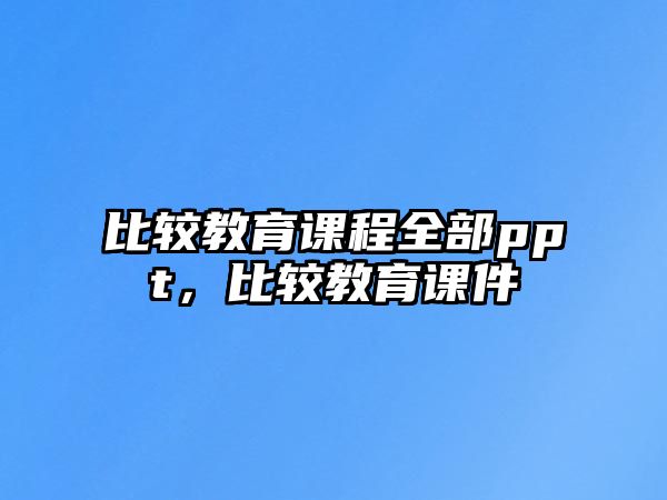 比較教育課程全部ppt，比較教育課件