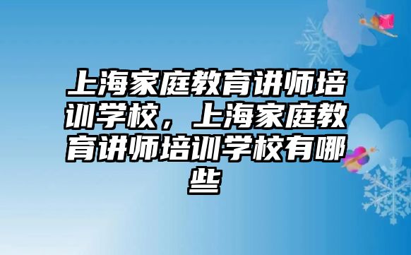 上海家庭教育講師培訓(xùn)學(xué)校，上海家庭教育講師培訓(xùn)學(xué)校有哪些