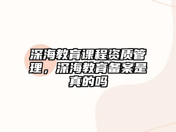 深海教育課程資質(zhì)管理，深海教育備案是真的嗎