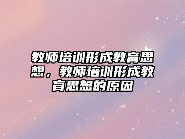 教師培訓(xùn)形成教育思想，教師培訓(xùn)形成教育思想的原因