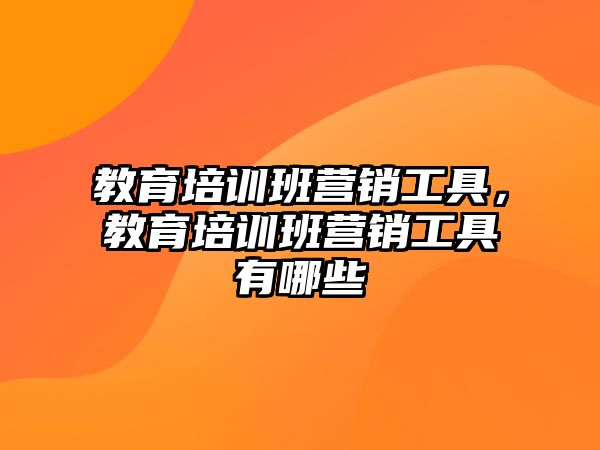 教育培訓(xùn)班營銷工具，教育培訓(xùn)班營銷工具有哪些