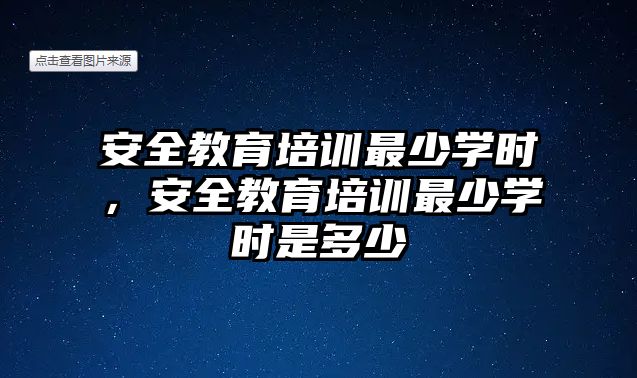 安全教育培訓(xùn)最少學(xué)時(shí)，安全教育培訓(xùn)最少學(xué)時(shí)是多少