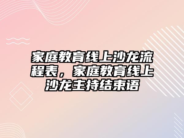 家庭教育線上沙龍流程表，家庭教育線上沙龍主持結(jié)束語