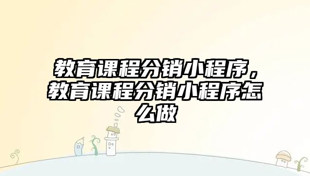 教育課程分銷小程序，教育課程分銷小程序怎么做