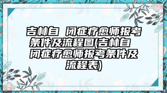 吉林自 閉癥療愈師報考條件及流程圖(吉林自 閉癥療愈師報考條件及流程表)