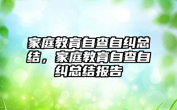 家庭教育自查自糾總結(jié)，家庭教育自查自糾總結(jié)報告