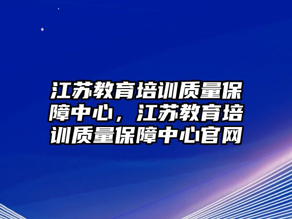 江蘇教育培訓(xùn)質(zhì)量保障中心，江蘇教育培訓(xùn)質(zhì)量保障中心官網(wǎng)