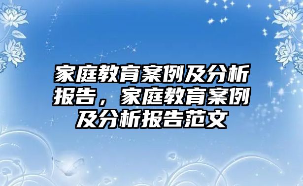 家庭教育案例及分析報(bào)告，家庭教育案例及分析報(bào)告范文