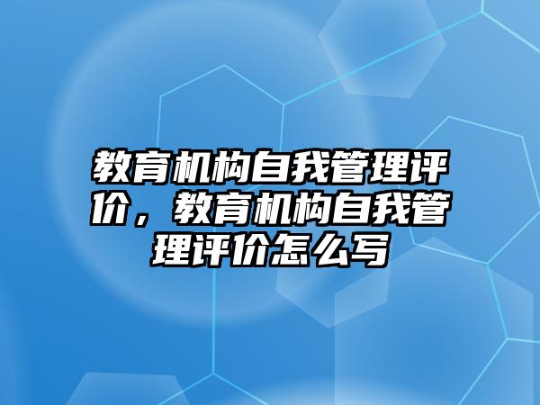 教育機(jī)構(gòu)自我管理評(píng)價(jià)，教育機(jī)構(gòu)自我管理評(píng)價(jià)怎么寫