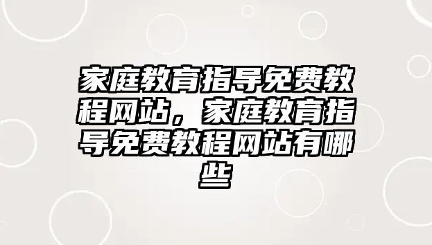 家庭教育指導免費教程網(wǎng)站，家庭教育指導免費教程網(wǎng)站有哪些