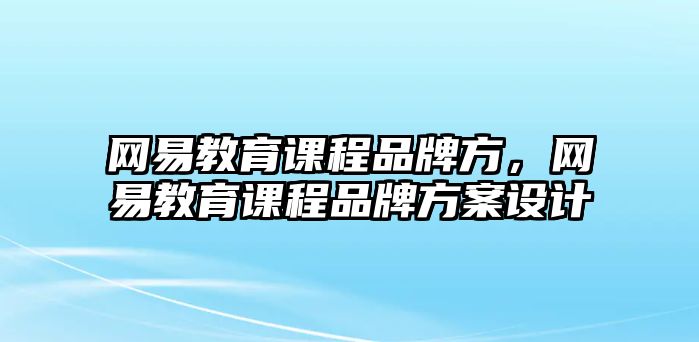 網(wǎng)易教育課程品牌方，網(wǎng)易教育課程品牌方案設(shè)計(jì)