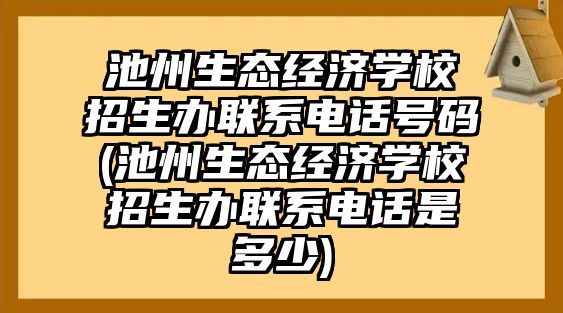 池州生態(tài)經(jīng)濟學校招生辦聯(lián)系電話號碼(池州生態(tài)經(jīng)濟學校招生辦聯(lián)系電話是多少)