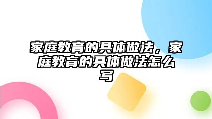 家庭教育的具體做法，家庭教育的具體做法怎么寫