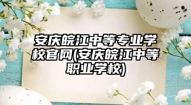 安慶皖江中等專業(yè)學校官網(wǎng)(安慶皖江中等職業(yè)學校)