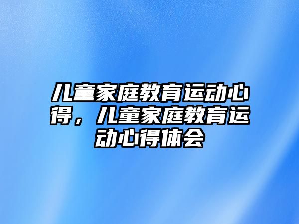 兒童家庭教育運動心得，兒童家庭教育運動心得體會