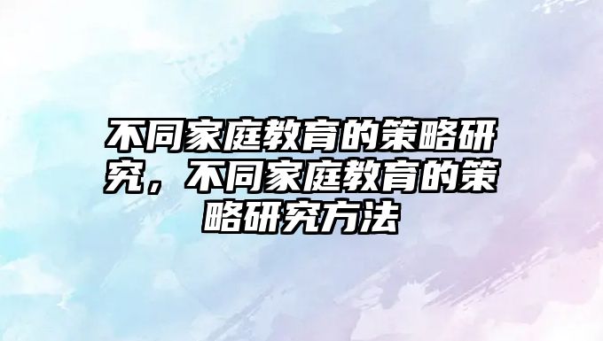 不同家庭教育的策略研究，不同家庭教育的策略研究方法