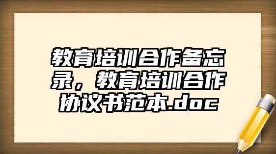 教育培訓(xùn)合作備忘錄，教育培訓(xùn)合作協(xié)議書范本.doc