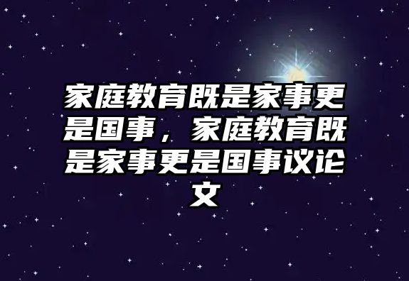 家庭教育既是家事更是國(guó)事，家庭教育既是家事更是國(guó)事議論文