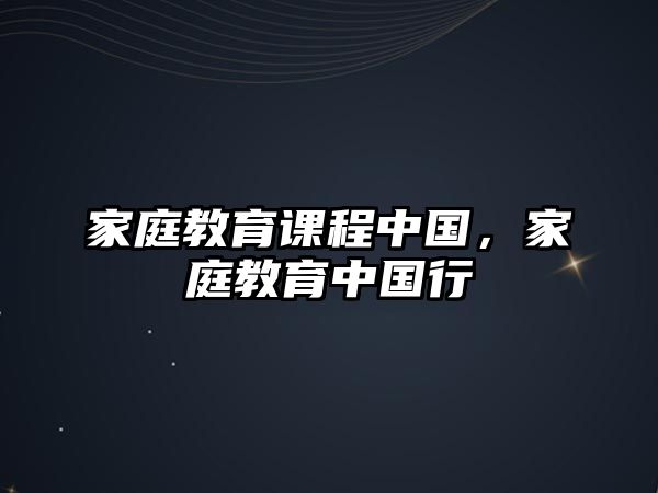 家庭教育課程中國，家庭教育中國行