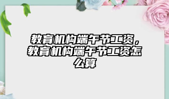 教育機構端午節(jié)工資，教育機構端午節(jié)工資怎么算